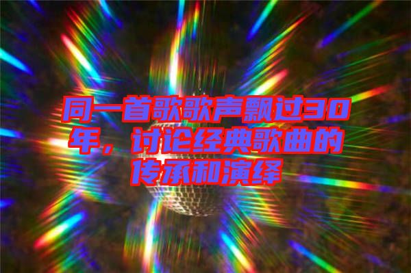 同一首歌歌聲飄過30年，討論經(jīng)典歌曲的傳承和演繹