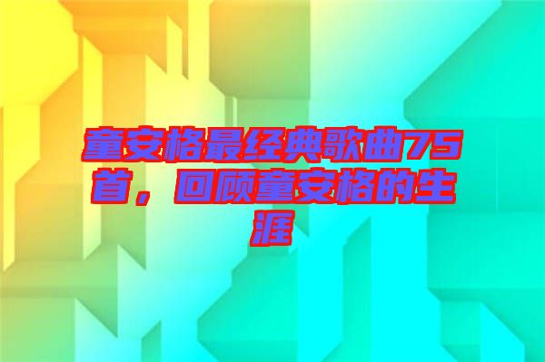 童安格最經典歌曲75首，回顧童安格的生涯