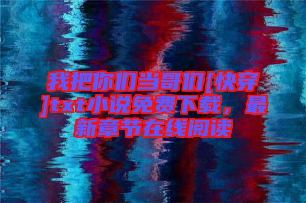 我把你們當(dāng)哥們[快穿]txt小說(shuō)免費(fèi)下載，最新章節(jié)在線閱讀