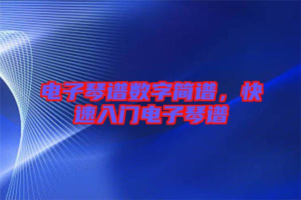 電子琴譜數(shù)字簡(jiǎn)譜，快速入門電子琴譜