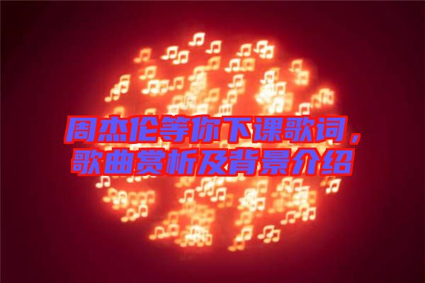 周杰倫等你下課歌詞，歌曲賞析及背景介紹