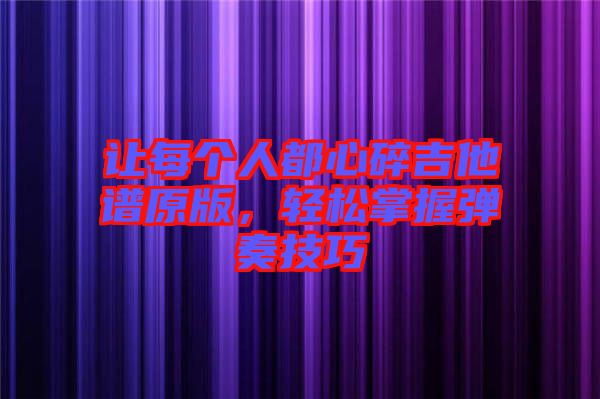 讓每個(gè)人都心碎吉他譜原版，輕松掌握彈奏技巧