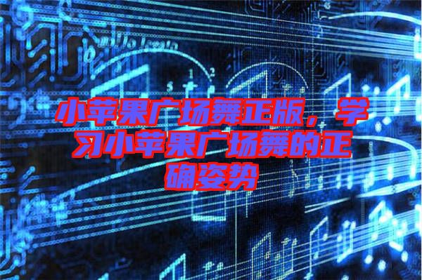 小蘋果廣場舞正版，學習小蘋果廣場舞的正確姿勢