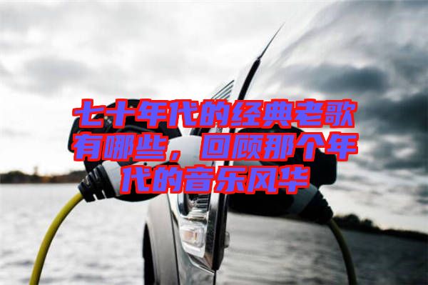 七十年代的經(jīng)典老歌有哪些，回顧那個(gè)年代的音樂(lè)風(fēng)華