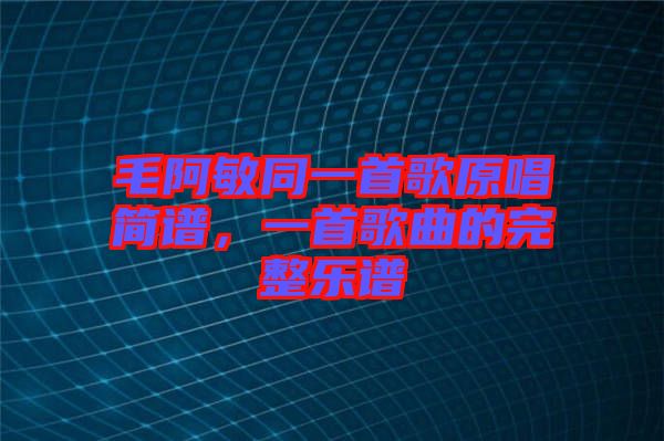 毛阿敏同一首歌原唱簡(jiǎn)譜，一首歌曲的完整樂(lè)譜