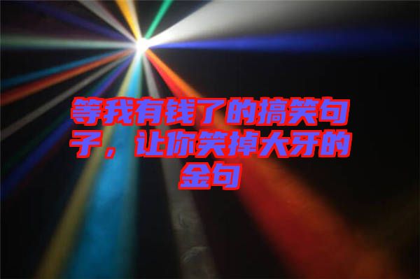 等我有錢了的搞笑句子，讓你笑掉大牙的金句