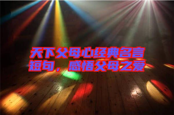 天下父母心經(jīng)典名言短句，感悟父母之愛(ài)