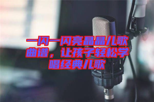 一閃一閃亮晶晶兒歌曲譜，讓孩子輕松學(xué)唱經(jīng)典兒歌