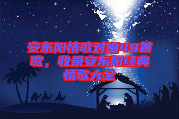 安東陽情歌對唱49首歌，收錄安東陽經(jīng)典情歌大全