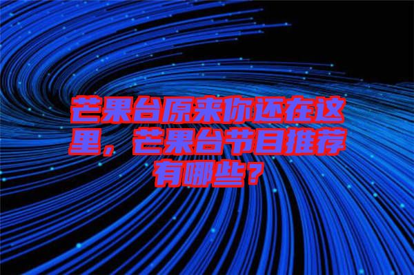芒果臺(tái)原來你還在這里，芒果臺(tái)節(jié)目推薦有哪些？