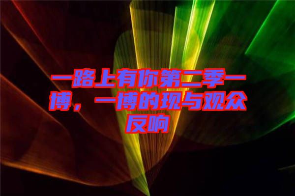 一路上有你第二季一博，一博的現(xiàn)與觀眾反響