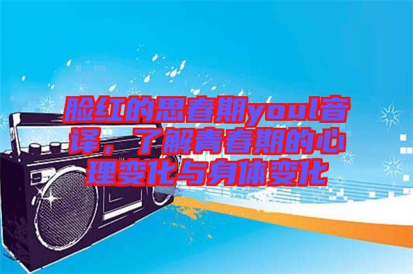 臉紅的思春期youl音譯，了解青春期的心理變化與身體變化