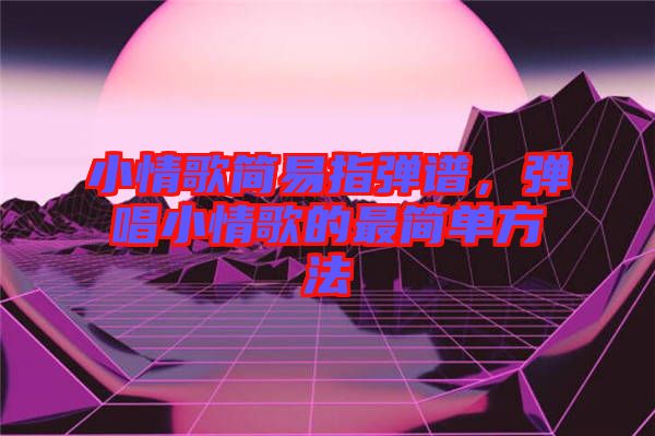 小情歌簡(jiǎn)易指彈譜，彈唱小情歌的最簡(jiǎn)單方法