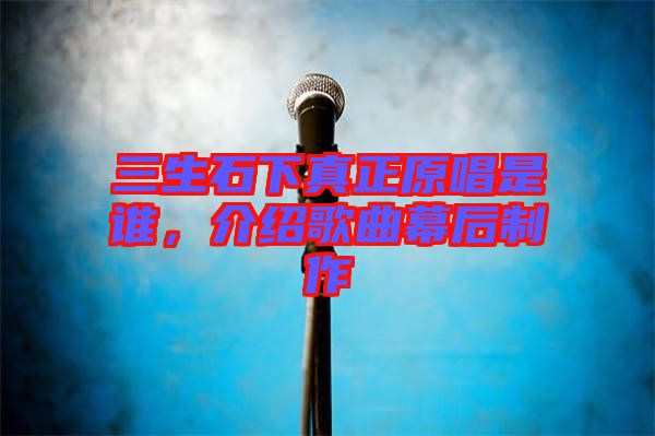 三生石下真正原唱是誰，介紹歌曲幕后制作