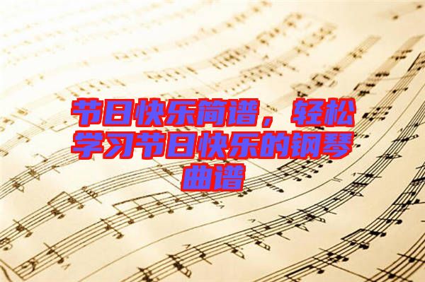 節(jié)日快樂簡譜，輕松學(xué)習(xí)節(jié)日快樂的鋼琴曲譜