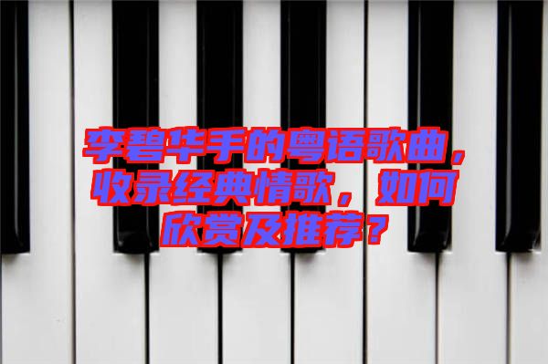 李碧華手的粵語歌曲，收錄經(jīng)典情歌，如何欣賞及推薦？
