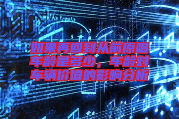 如果再回到從前原唱車齡是多少，車齡對車輛價值的影響分析