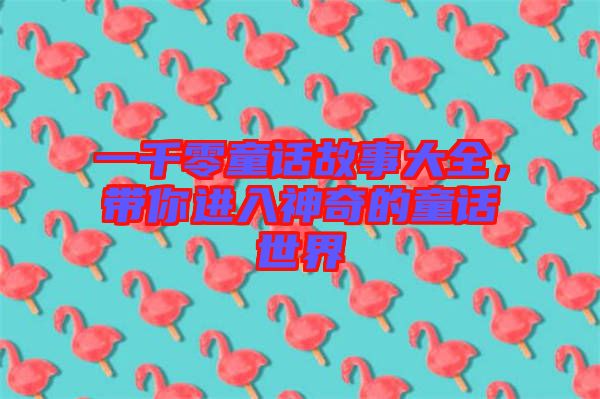 一千零童話故事大全，帶你進(jìn)入神奇的童話世界