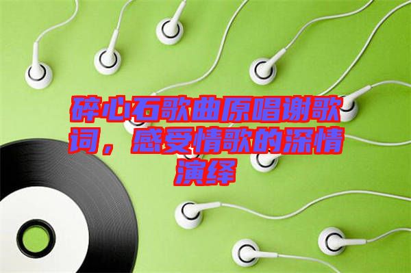 碎心石歌曲原唱謝歌詞，感受情歌的深情演繹