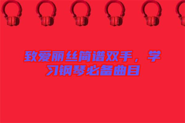 致愛麗絲簡(jiǎn)譜雙手，學(xué)習(xí)鋼琴必備曲目