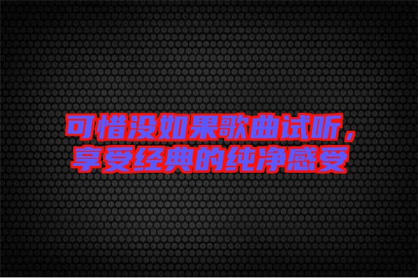 可惜沒(méi)如果歌曲試聽(tīng)，享受經(jīng)典的純凈感受