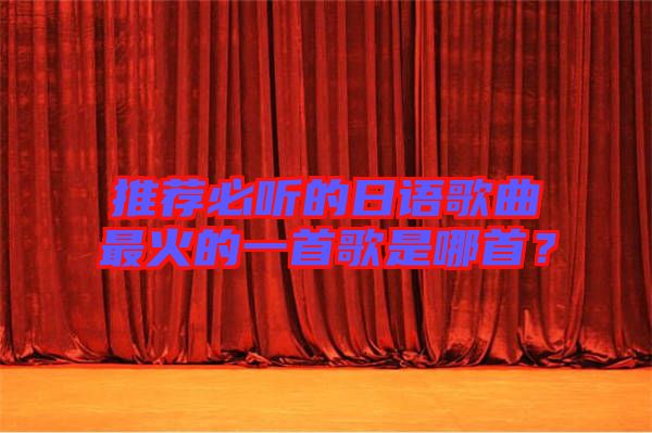 推薦必聽的日語歌曲最火的一首歌是哪首？