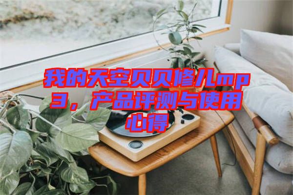 我的天空貝貝修兒mp3，產(chǎn)品評測與使用心得