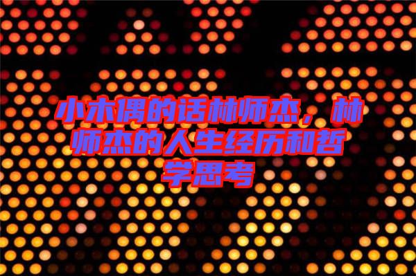 小木偶的話林師杰，林師杰的人生經(jīng)歷和哲學(xué)思考