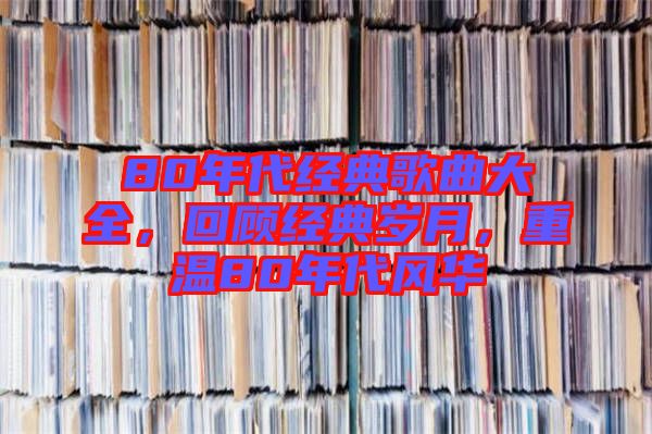 80年代經(jīng)典歌曲大全，回顧經(jīng)典歲月，重溫80年代風華
