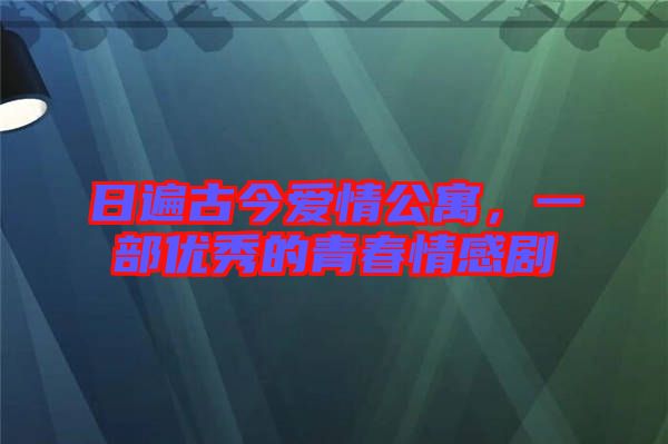 日遍古今愛情公寓，一部優(yōu)秀的青春情感劇