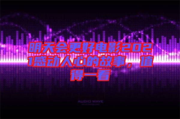 明天會(huì)更好電影2021感動(dòng)人心的故事，值得一看