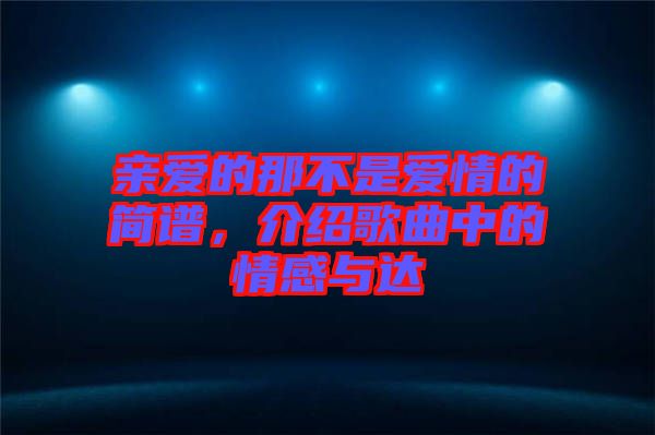 親愛的那不是愛情的簡譜，介紹歌曲中的情感與達(dá)