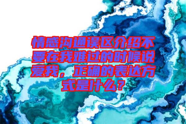 情感溝通誤區(qū)介紹不要在我難過的時候說愛我，正確的表達方式是什么？