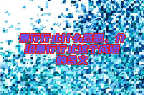 景行行止什么意思，介紹景行行止這個(gè)成語(yǔ)的含義