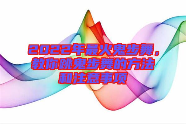 2022年最火鬼步舞，教你跳鬼步舞的方法和注意事項