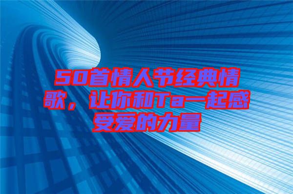 50首情人節(jié)經(jīng)典情歌，讓你和Ta一起感受愛(ài)的力量