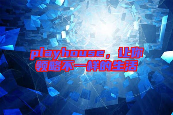 playhouse，讓你領(lǐng)略不一樣的生活