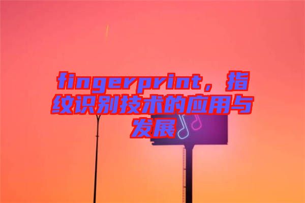 fingerprint，指紋識(shí)別技術(shù)的應(yīng)用與發(fā)展