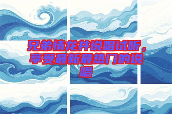 兄弟情龍井說唱試聽，享受最新最熱門的說唱