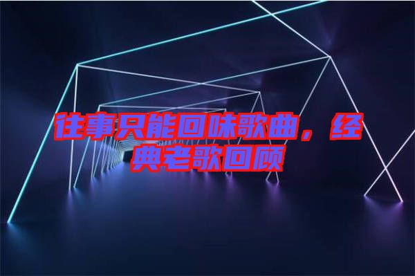 往事只能回味歌曲，經(jīng)典老歌回顧
