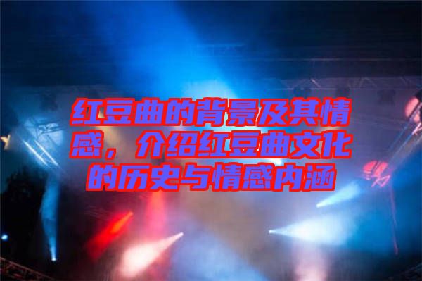 紅豆曲的背景及其情感，介紹紅豆曲文化的歷史與情感內(nèi)涵