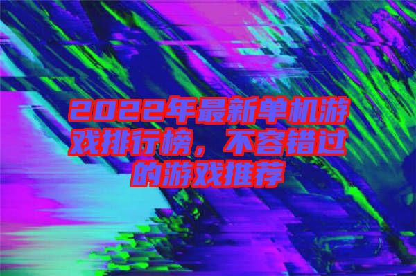 2022年最新單機(jī)游戲排行榜，不容錯過的游戲推薦