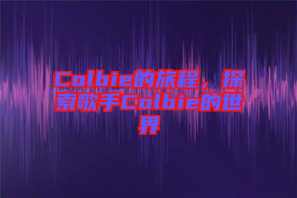 Colbie的旅程，探索歌手Colbie的世界