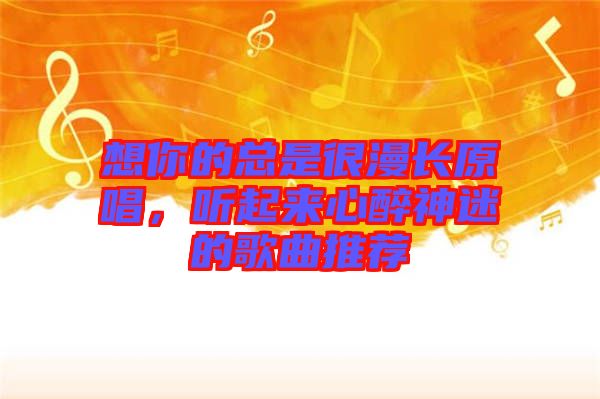 想你的總是很漫長(zhǎng)原唱，聽(tīng)起來(lái)心醉神迷的歌曲推薦
