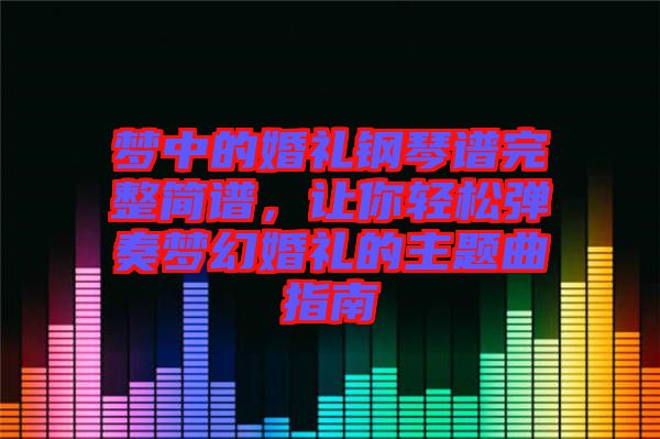 夢中的婚禮鋼琴譜完整簡譜，讓你輕松彈奏夢幻婚禮的主題曲指南