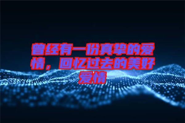曾經(jīng)有一份真摯的愛情，回憶過去的美好愛情