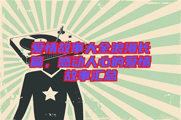 愛情故事大全浪漫長篇，感動人心的愛情故事匯總