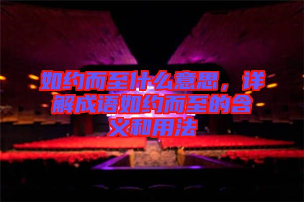 如約而至什么意思，詳解成語如約而至的含義和用法