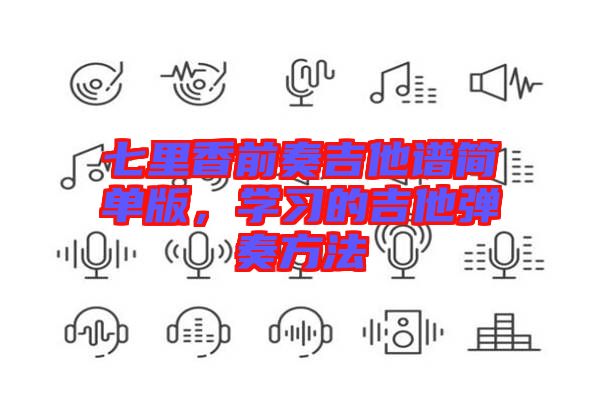 七里香前奏吉他譜簡單版，學習的吉他彈奏方法