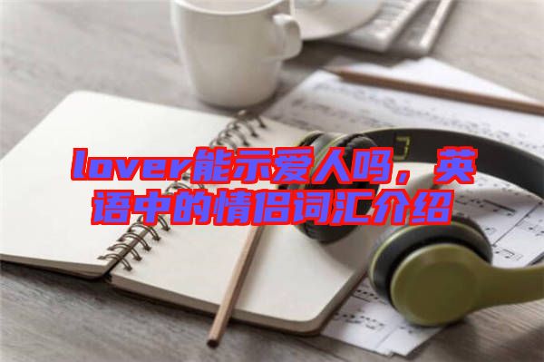 lover能示愛人嗎，英語中的情侶詞匯介紹